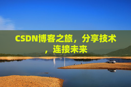 CSDN博客之旅，分享技术，连接未来